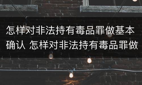 怎样对非法持有毒品罪做基本确认 怎样对非法持有毒品罪做基本确认