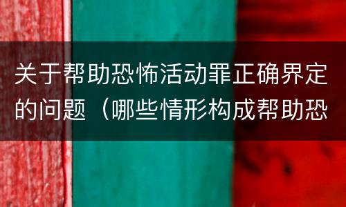 关于帮助恐怖活动罪正确界定的问题（哪些情形构成帮助恐怖活动罪）