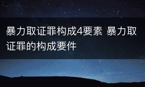 暴力取证罪构成4要素 暴力取证罪的构成要件
