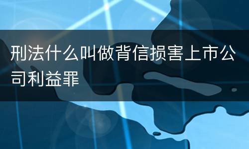 刑法什么叫做背信损害上市公司利益罪