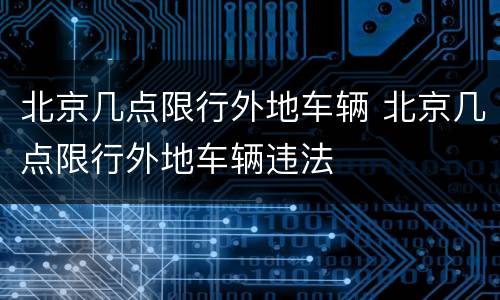 北京几点限行外地车辆 北京几点限行外地车辆违法
