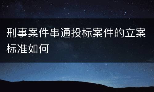 刑事案件串通投标案件的立案标准如何