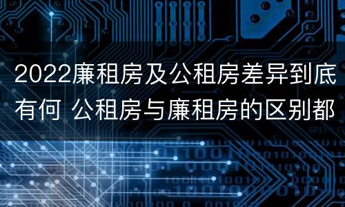2022廉租房及公租房差异到底有何 公租房与廉租房的区别都在此,别再搞错了!