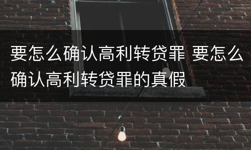 要怎么确认高利转贷罪 要怎么确认高利转贷罪的真假