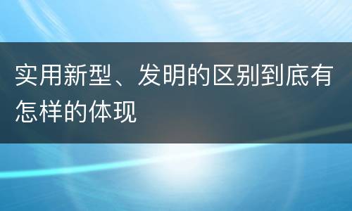 实用新型、发明的区别到底有怎样的体现