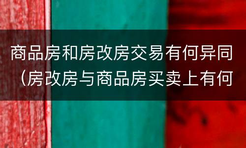 商品房和房改房交易有何异同（房改房与商品房买卖上有何区别）