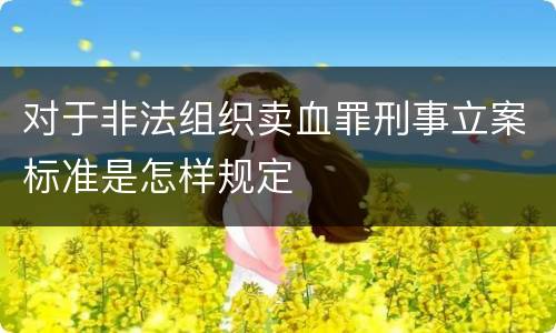 对于非法组织卖血罪刑事立案标准是怎样规定