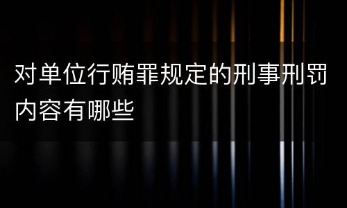 对单位行贿罪规定的刑事刑罚内容有哪些