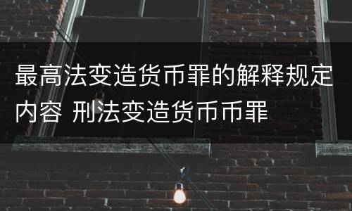 最高法变造货币罪的解释规定内容 刑法变造货币币罪
