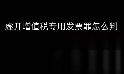 虚开增值税专用发票罪怎么判