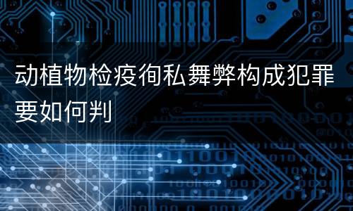 动植物检疫徇私舞弊构成犯罪要如何判