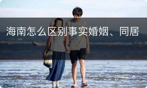 海南怎么区别事实婚姻、同居