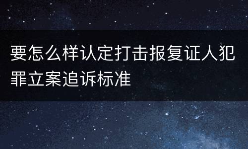 要怎么样认定打击报复证人犯罪立案追诉标准