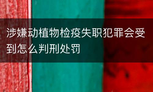 涉嫌动植物检疫失职犯罪会受到怎么判刑处罚