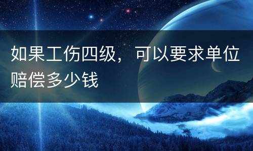如果工伤四级，可以要求单位赔偿多少钱