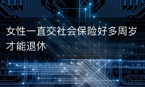 女性一直交社会保险好多周岁才能退休