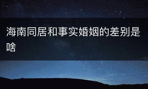海南同居和事实婚姻的差别是啥