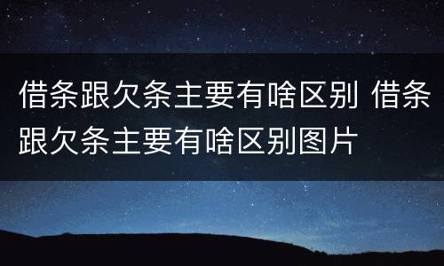借条跟欠条主要有啥区别 借条跟欠条主要有啥区别图片
