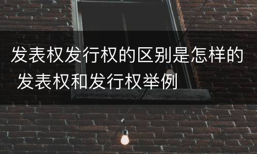 发表权发行权的区别是怎样的 发表权和发行权举例
