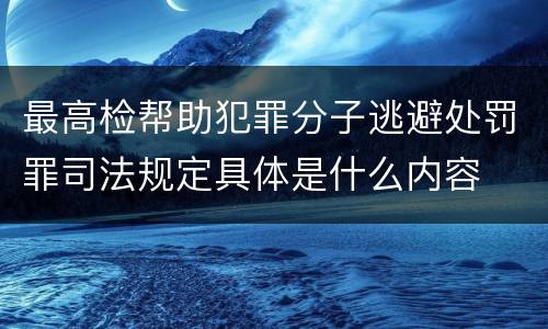 最高检帮助犯罪分子逃避处罚罪司法规定具体是什么内容