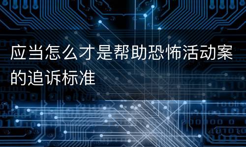 应当怎么才是帮助恐怖活动案的追诉标准