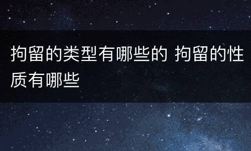 拘留的类型有哪些的 拘留的性质有哪些