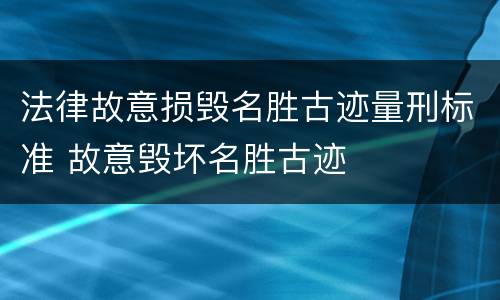 法律故意损毁名胜古迹量刑标准 故意毁坏名胜古迹