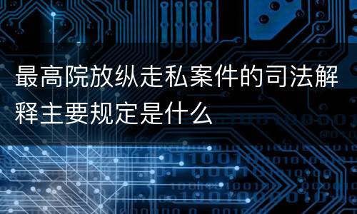 最高院放纵走私案件的司法解释主要规定是什么