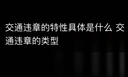 交通违章的特性具体是什么 交通违章的类型