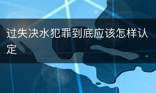 过失决水犯罪到底应该怎样认定