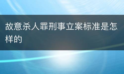 故意杀人罪刑事立案标准是怎样的