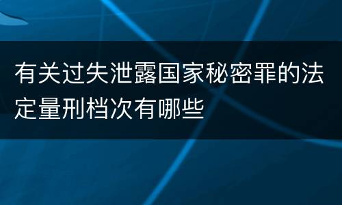 有关过失泄露国家秘密罪的法定量刑档次有哪些