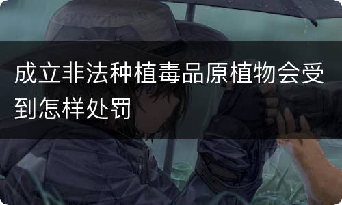 成立非法种植毒品原植物会受到怎样处罚
