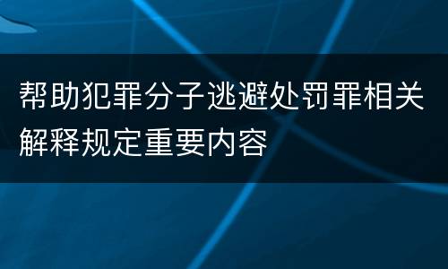 帮助犯罪分子逃避处罚罪相关解释规定重要内容