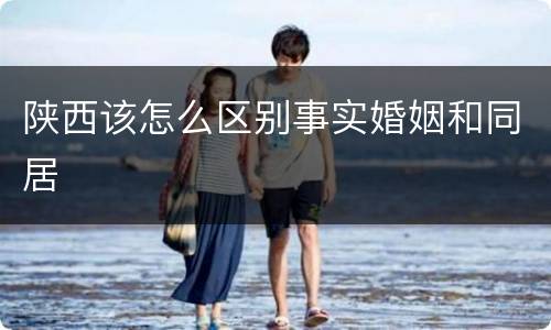 陕西该怎么区别事实婚姻和同居