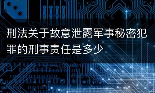 刑法关于故意泄露军事秘密犯罪的刑事责任是多少