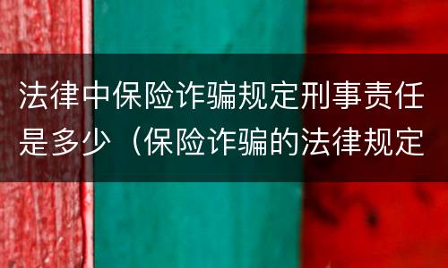 法律中保险诈骗规定刑事责任是多少（保险诈骗的法律规定）