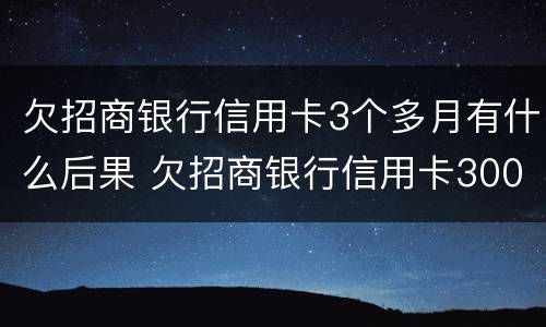 欠招商银行信用卡3个多月有什么后果 欠招商银行信用卡3000,3个月没还会不会