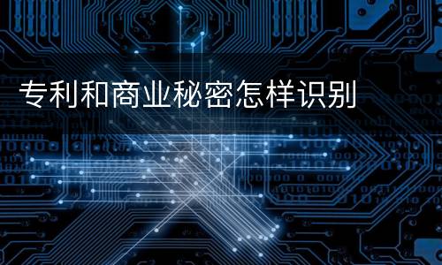 专利和商业秘密怎样识别