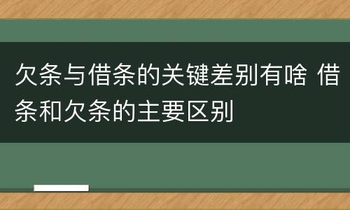 欠条与借条的关键差别有啥 借条和欠条的主要区别