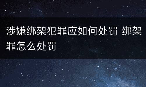 涉嫌绑架犯罪应如何处罚 绑架罪怎么处罚