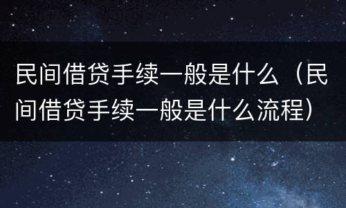 民间借贷手续一般是什么（民间借贷手续一般是什么流程）