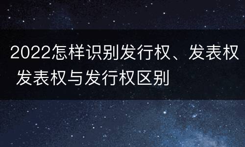 2022怎样识别发行权、发表权 发表权与发行权区别