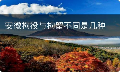 安徽拘役与拘留不同是几种