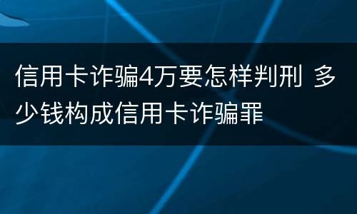 信用卡诈骗4万要怎样判刑 多少钱构成信用卡诈骗罪