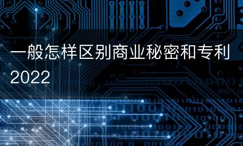 一般怎样区别商业秘密和专利2022