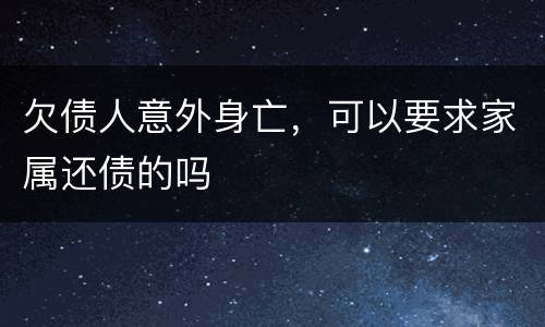 欠债人意外身亡，可以要求家属还债的吗