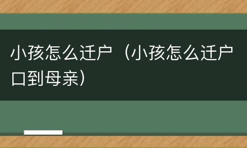 小孩怎么迁户（小孩怎么迁户口到母亲）