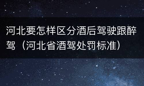 河北要怎样区分酒后驾驶跟醉驾（河北省酒驾处罚标准）