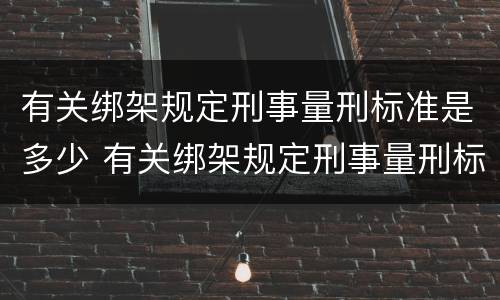 有关绑架规定刑事量刑标准是多少 有关绑架规定刑事量刑标准是多少呢